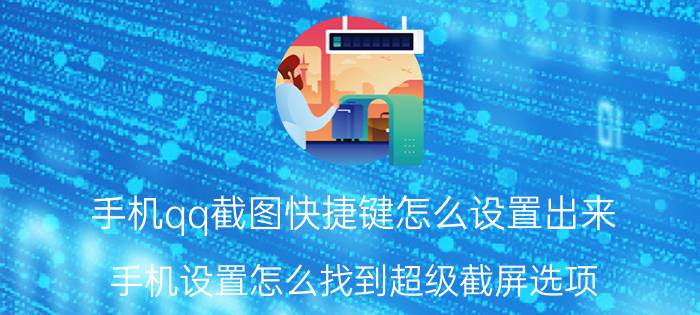 手机qq截图快捷键怎么设置出来 手机设置怎么找到超级截屏选项？